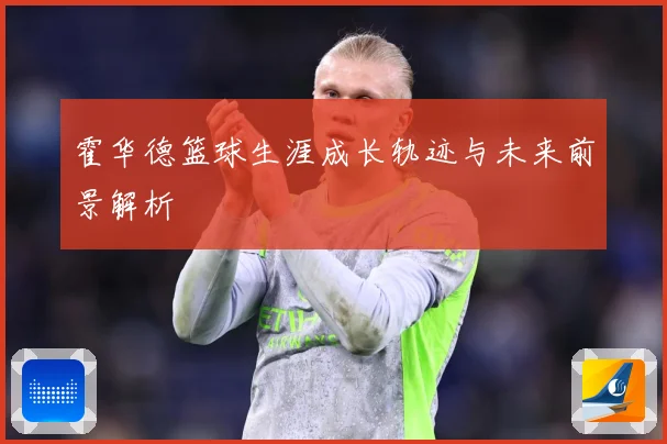 霍华德篮球生涯成长轨迹与未来前景解析