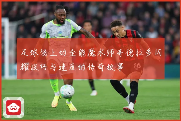 足球场上的全能魔术师夸德拉多闪耀技巧与速度的传奇故事