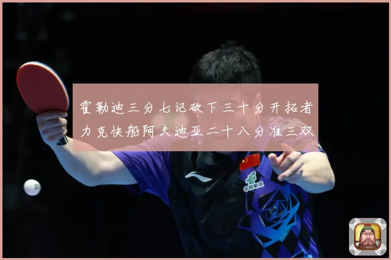 霍勒迪三分七记砍下三十分开拓者力克快船阿夫迪亚二十八分准三双赛场复盘
