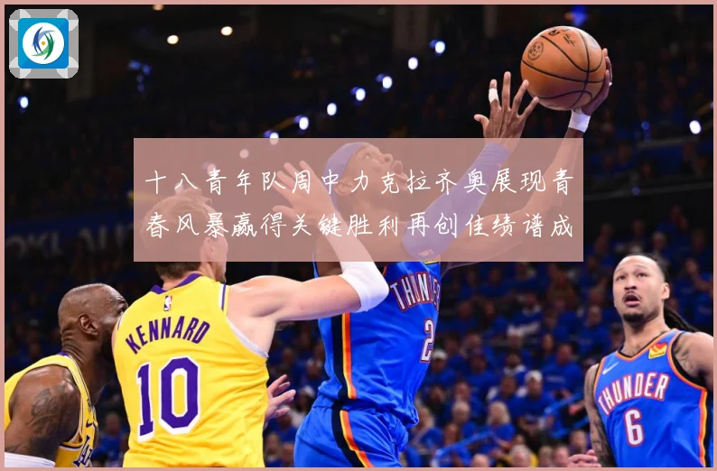 十八青年队周中力克拉齐奥展现青春风暴赢得关键胜利再创佳绩谱成长观察