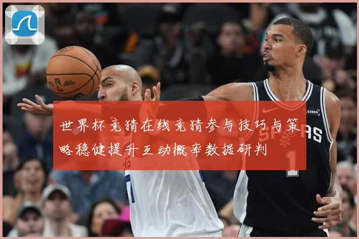 世界杯竞猜在线竞猜参与技巧与策略稳健提升互动概率数据研判
