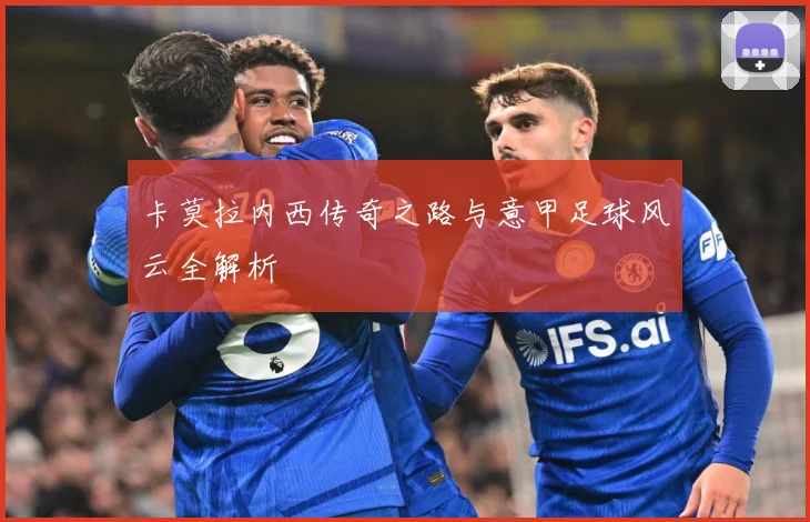 卡莫拉内西传奇之路与意甲足球风云全解析