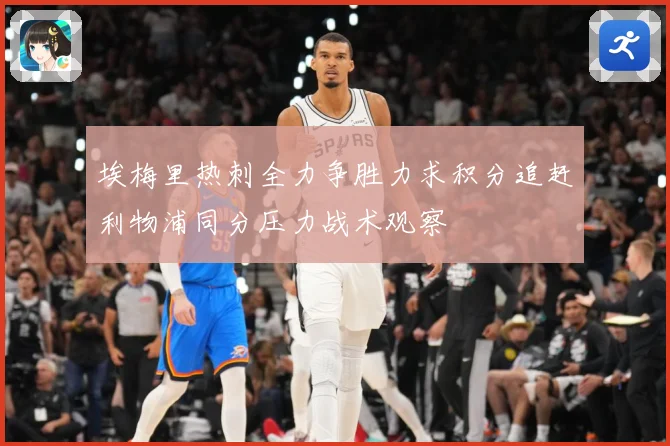 埃梅里热刺全力争胜力求积分追赶利物浦同分压力战术观察