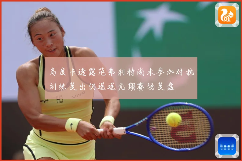 乌度卡透露范弗利特尚未参加对抗训练复出仍遥遥无期赛场复盘