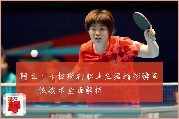阿兰·卡拉斯科职业生涯精彩瞬间与技战术全面解析