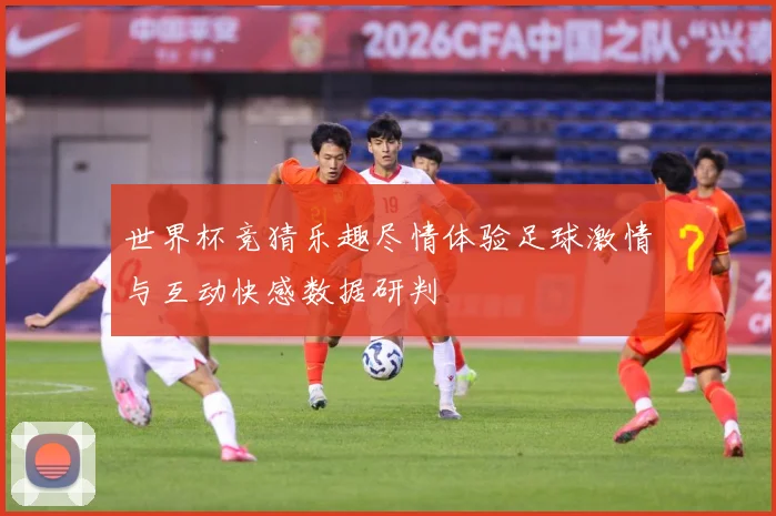 世界杯竞猜乐趣尽情体验足球激情与互动快感数据研判