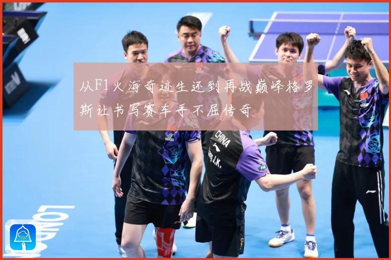从F1火海奇迹生还到再战巅峰格罗斯让书写赛车手不屈传奇