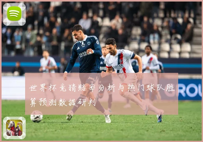 世界杯竞猜赔率分析与热门球队胜算预测数据研判