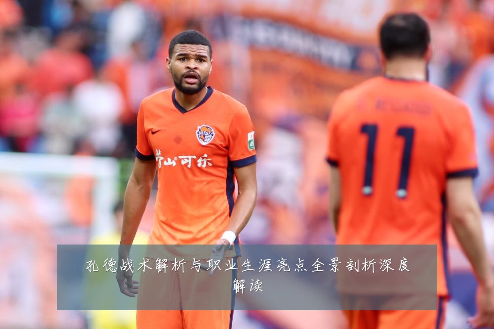 孔德战术解析与职业生涯亮点全景剖析深度解读