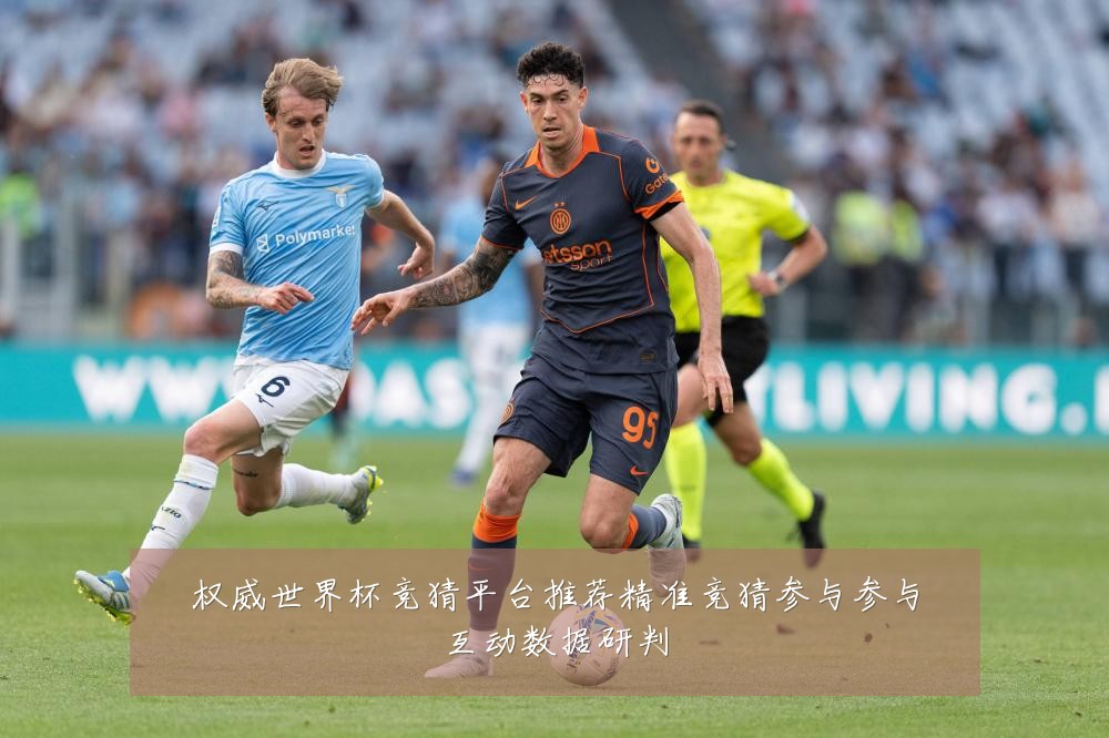 权威世界杯竞猜平台推荐精准竞猜参与参与互动数据研判